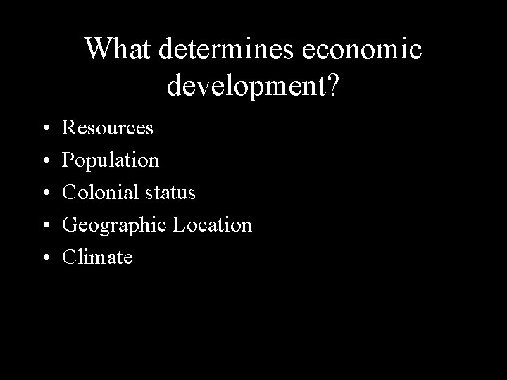 What determines economic development? • • • Resources Population Colonial status Geographic Location Climate