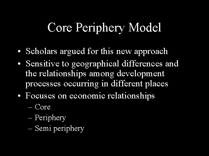 Core Periphery Model • Scholars argued for this new approach • Sensitive to geographical