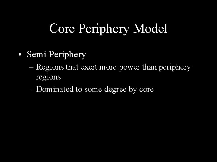 Core Periphery Model • Semi Periphery – Regions that exert more power than periphery