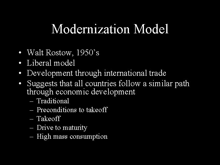 Modernization Model • • Walt Rostow, 1950’s Liberal model Development through international trade Suggests