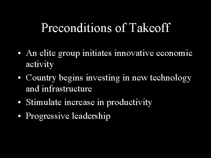 Preconditions of Takeoff • An elite group initiates innovative economic activity • Country begins