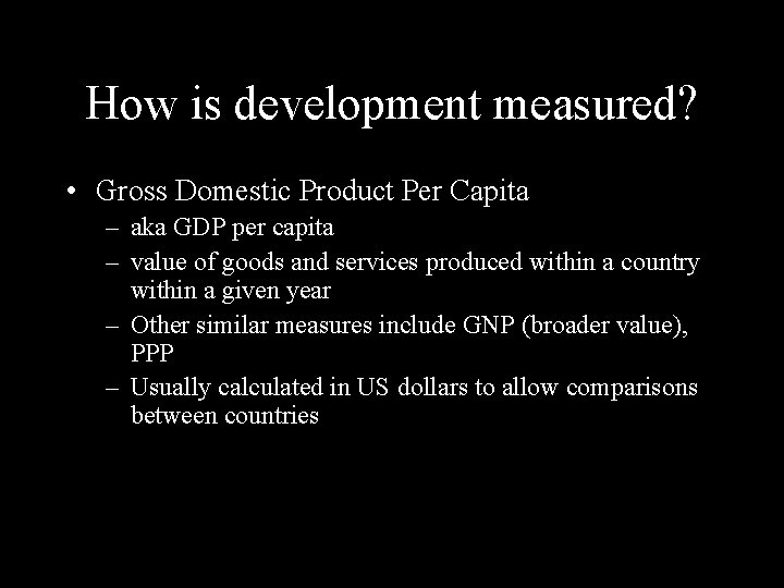 How is development measured? • Gross Domestic Product Per Capita – aka GDP per