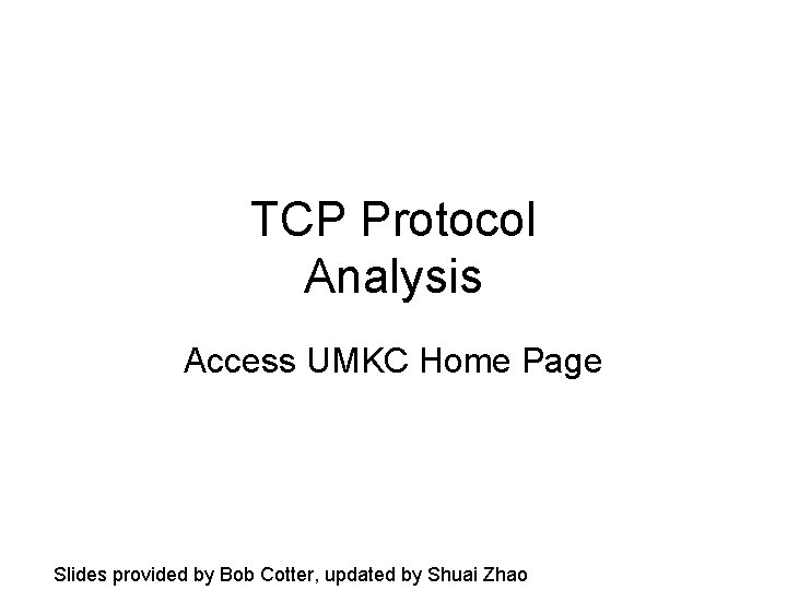 TCP Protocol Analysis Access UMKC Home Page Slides provided by Bob Cotter, updated by