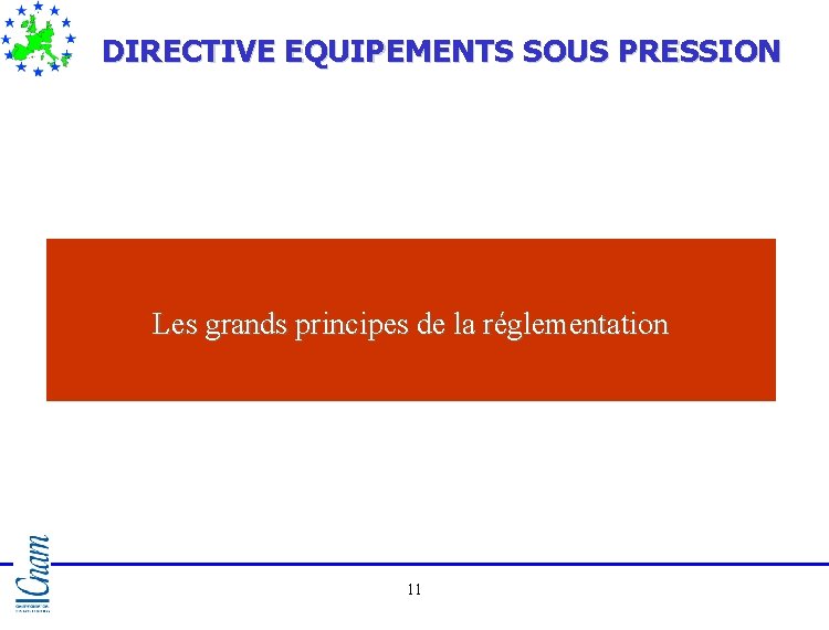 DIRECTIVE EQUIPEMENTS SOUS PRESSION Les grands principes de la réglementation 11 DIRECTIVE EQUIPEMENTS SOUS PRESSION Les grands principes de la réglementation 11