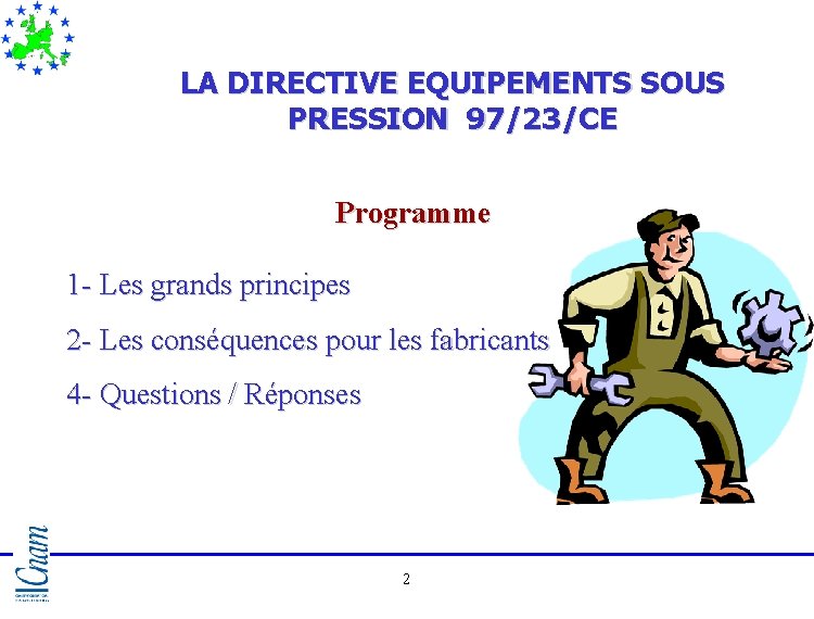 LA DIRECTIVE EQUIPEMENTS SOUS PRESSION 97/23/CE Programme 1 - Les grands principes 2 - LA DIRECTIVE EQUIPEMENTS SOUS PRESSION 97/23/CE Programme 1 - Les grands principes 2 -
