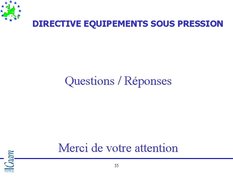 DIRECTIVE EQUIPEMENTS SOUS PRESSION Questions / Réponses Merci de votre attention 35 DIRECTIVE EQUIPEMENTS SOUS PRESSION Questions / Réponses Merci de votre attention 35