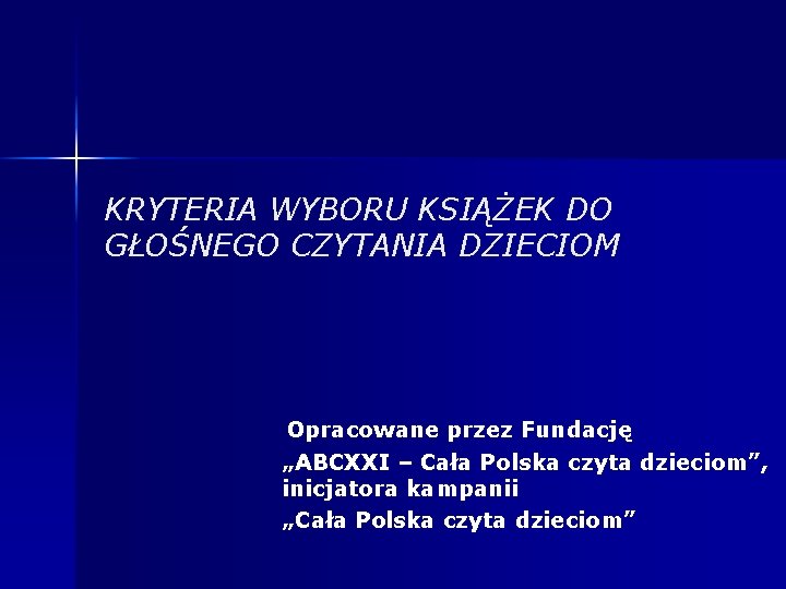 KRYTERIA WYBORU KSIĄŻEK DO GŁOŚNEGO CZYTANIA DZIECIOM Opracowane przez Fundację „ABCXXI – Cała Polska