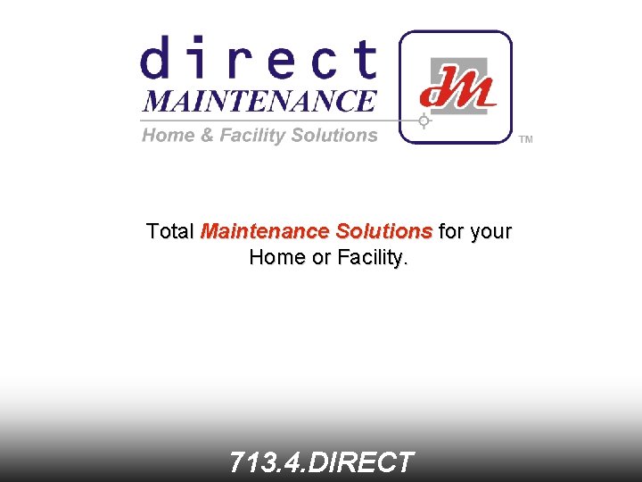 Total Maintenance Solutions for your Home or Facility. 713. 4. DIRECT 