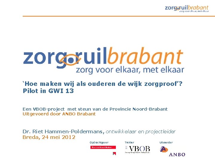 ‘Hoe maken wij als ouderen de wijk zorgproof’? Pilot in GWI 13 Een VBOB-project ‘Hoe maken wij als ouderen de wijk zorgproof’? Pilot in GWI 13 Een VBOB-project