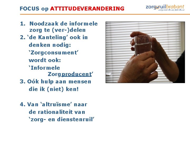 FOCUS op ATTITUDEVERANDERING 1. Noodzaak de informele zorg te (ver-)delen 2. ‘de Kanteling’ ook FOCUS op ATTITUDEVERANDERING 1. Noodzaak de informele zorg te (ver-)delen 2. ‘de Kanteling’ ook