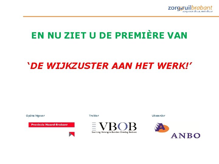 EN NU ZIET U DE PREMIÈRE VAN ‘DE WIJKZUSTER AAN HET WERK!’ Opdrachtgever Trekker EN NU ZIET U DE PREMIÈRE VAN ‘DE WIJKZUSTER AAN HET WERK!’ Opdrachtgever Trekker