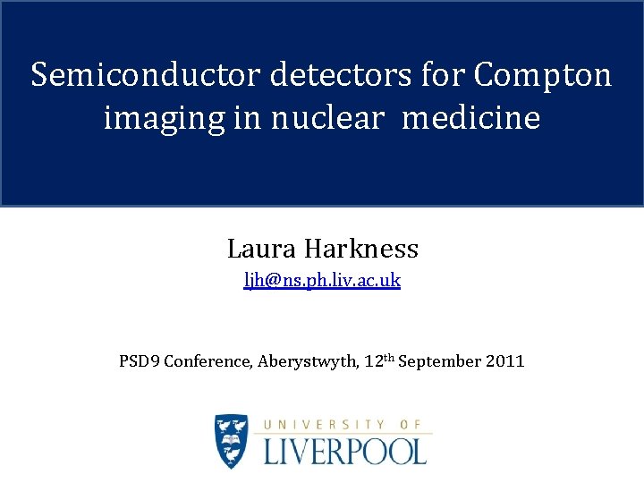 Semiconductor detectors for Compton imaging in nuclear medicine Laura Harkness ljh@ns. ph. liv. ac. Semiconductor detectors for Compton imaging in nuclear medicine Laura Harkness ljh@ns. ph. liv. ac.