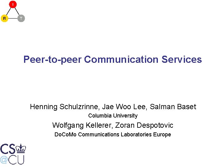 Peer-to-peer Communication Services Henning Schulzrinne, Jae Woo Lee, Salman Baset Columbia University Wolfgang Kellerer,