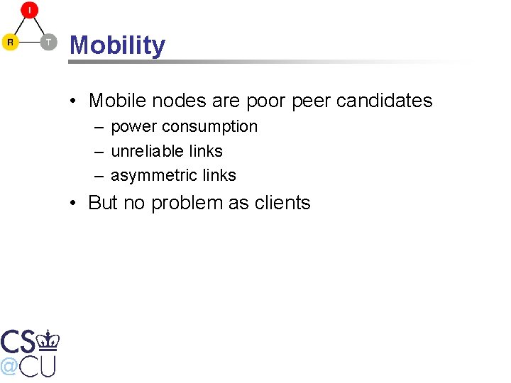 Mobility • Mobile nodes are poor peer candidates – power consumption – unreliable links