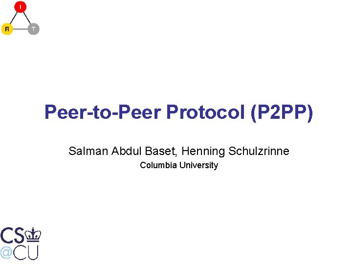 Peer-to-Peer Protocol (P 2 PP) Salman Abdul Baset, Henning Schulzrinne Columbia University 