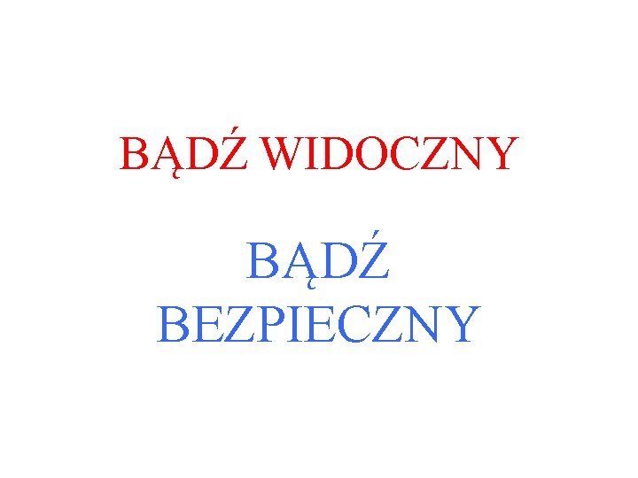 BĄDŹ WIDOCZNY BĄDŹ BEZPIECZNY 