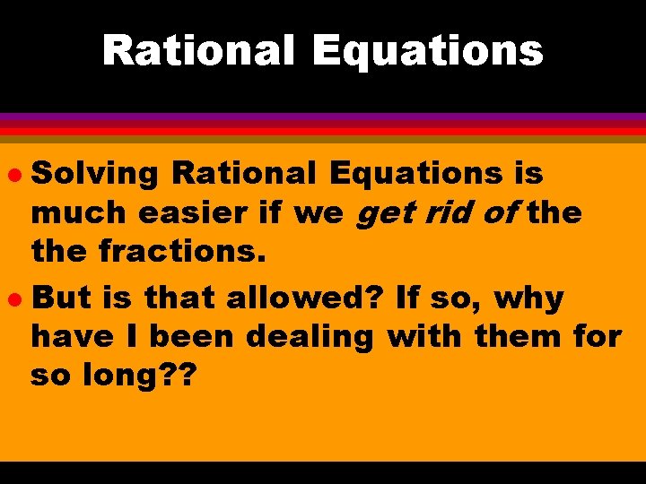 Rational Equations Solving Rational Equations is much easier if we get rid of the