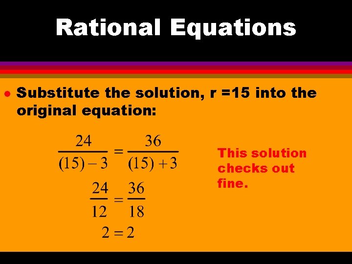 Rational Equations l Substitute the solution, r =15 into the original equation: This solution