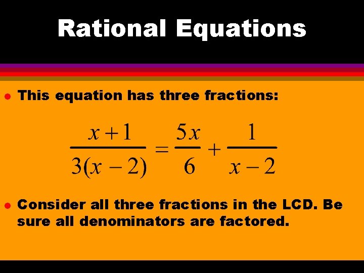 Rational Equations l l This equation has three fractions: Consider all three fractions in