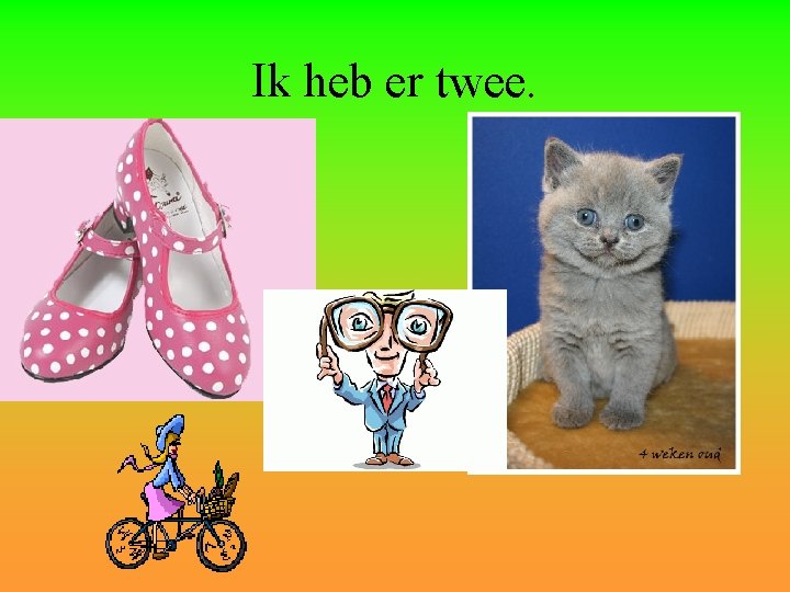 Ik heb er twee. 