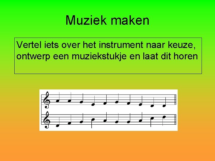 Muziek maken Vertel iets over het instrument naar keuze, ontwerp een muziekstukje en laat