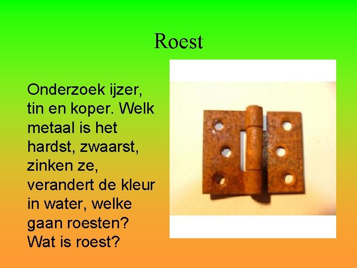 Roest Onderzoek ijzer, tin en koper. Welk metaal is het hardst, zwaarst, zinken ze,