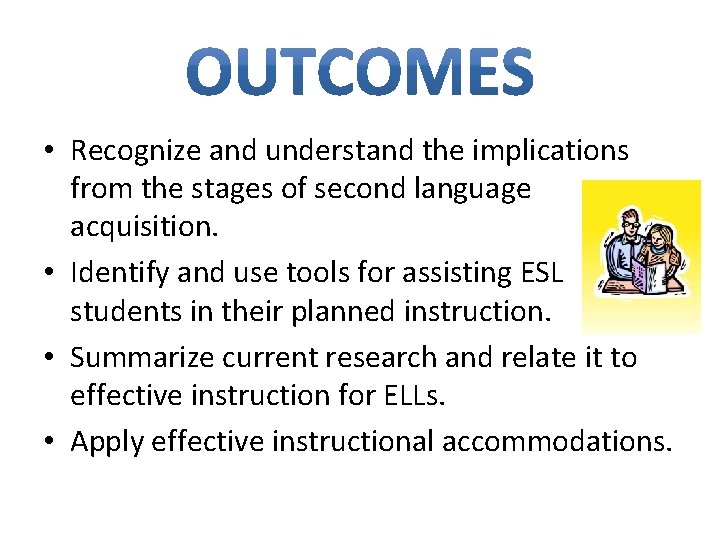  • Recognize and understand the implications from the stages of second language acquisition.