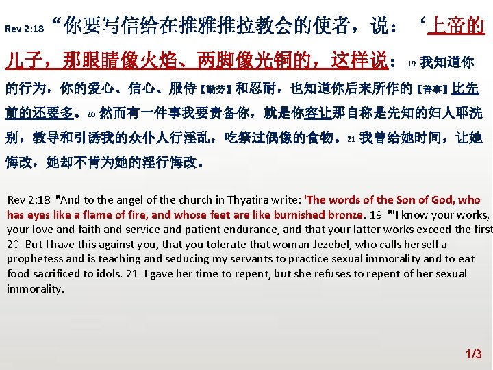 众立 Rev 2: 18 “你要写信给在推雅推拉教会的使者，说：‘上帝的 儿子，那眼睛像火焰、两脚像光铜的，这样说： 19 我知道你 的行为，你的爱心、信心、服侍【勤劳】和忍耐，也知道你后来所作的【善事】比先 前的还要多。20 然而有一件事我要责备你，就是你容让那自称是先知的妇人耶洗 别，教导和引诱我的众仆人行淫乱，吃祭过偶像的食物。21 我曾给她时间，让她 悔改，她却不肯为她的淫行悔改。