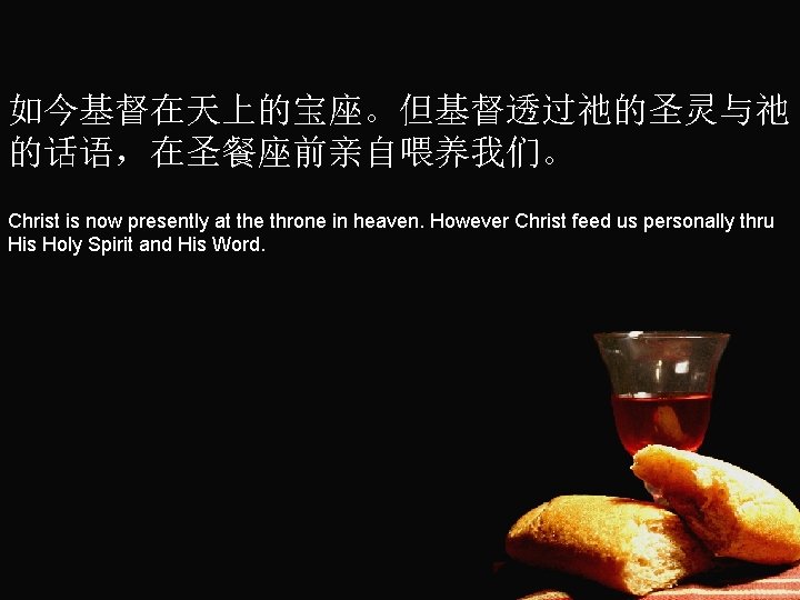 如今基督在天上的宝座。但基督透过祂的圣灵与祂 的话语，在圣餐座前亲自喂养我们。 Christ is now presently at the throne in heaven. However Christ feed