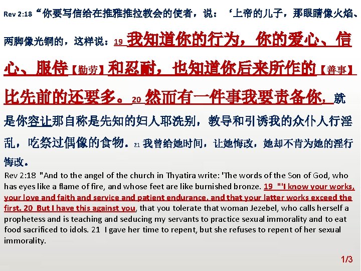 众立 Rev 2: 18“你要写信给在推雅推拉教会的使者，说：‘上帝的儿子，那眼睛像火焰、 两脚像光铜的，这样说： 19 我知道你的行为，你的爱心、信 心、服侍【勤劳】和忍耐，也知道你后来所作的【善事】 比先前的还要多。20 然而有一件事我要责备你，就 是你容让那自称是先知的妇人耶洗别，教导和引诱我的众仆人行淫 乱，吃祭过偶像的食物。21 我曾给她时间，让她悔改，她却不肯为她的淫行 悔改。