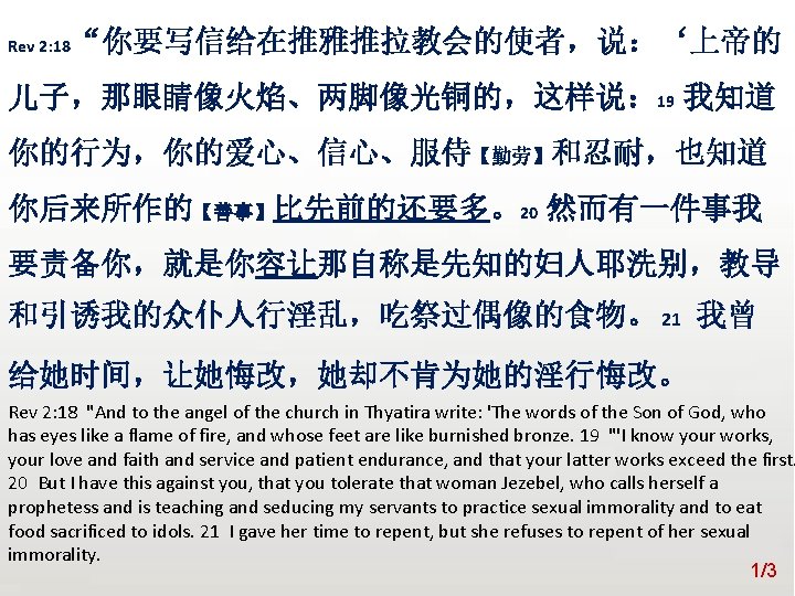 众立 Rev 2: 18 “你要写信给在推雅推拉教会的使者，说：‘上帝的 儿子，那眼睛像火焰、两脚像光铜的，这样说： 19 我知道 你的行为，你的爱心、信心、服侍【勤劳】和忍耐，也知道 你后来所作的【善事】比先前的还要多。20 然而有一件事我 要责备你，就是你容让那自称是先知的妇人耶洗别，教导 和引诱我的众仆人行淫乱，吃祭过偶像的食物。 21