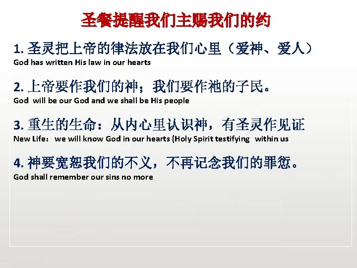 圣餐提醒我们主赐我们的约 1. 圣灵把上帝的律法放在我们心里（爱神、爱人） God has written His law in our hearts 2. 上帝要作我们的神；我们要作祂的子民。 God