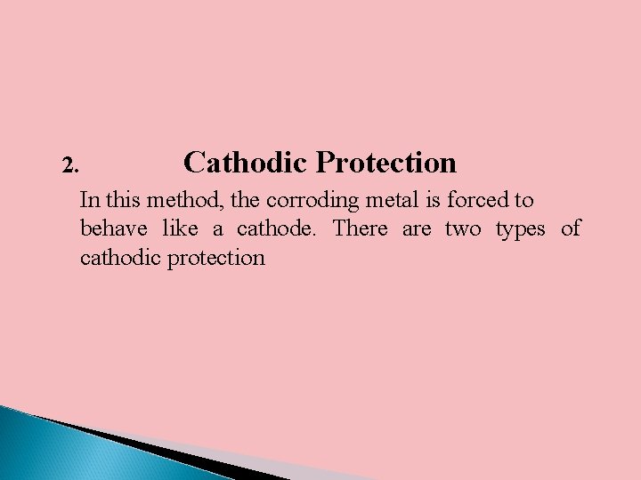 2. Cathodic Protection In this method, the corroding metal is forced to behave like