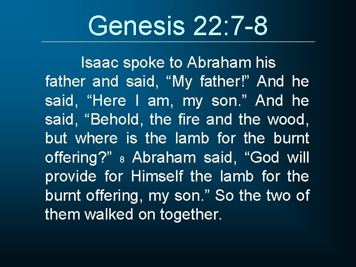 Genesis 22: 7 -8 Isaac spoke to Abraham his father and said, “My father!”