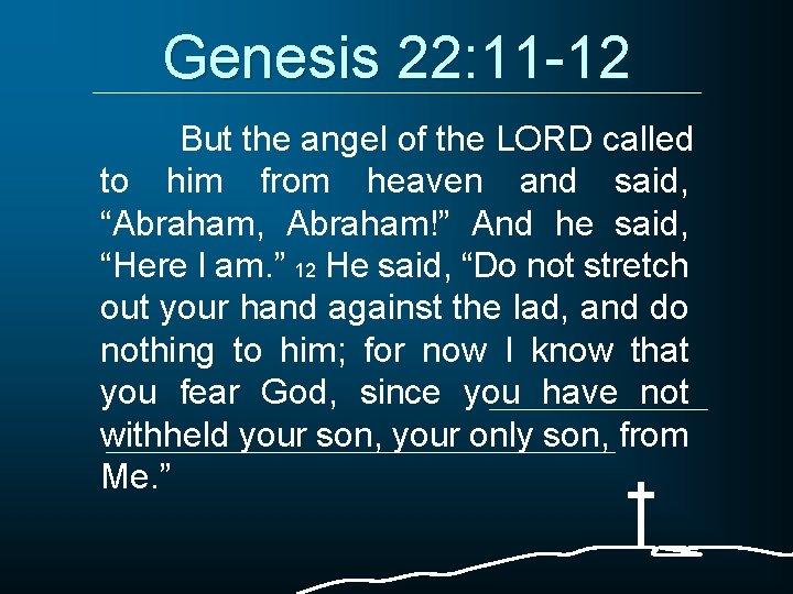 Genesis 22: 11 -12 But the angel of the LORD called to him from