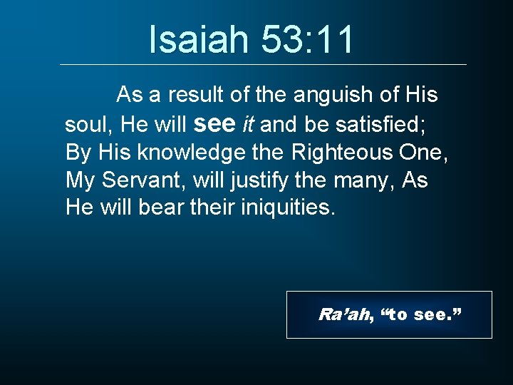 Isaiah 53: 11 As a result of the anguish of His soul, He will