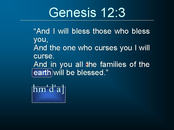 Genesis 12: 3 “And I will bless those who bless you, And the one