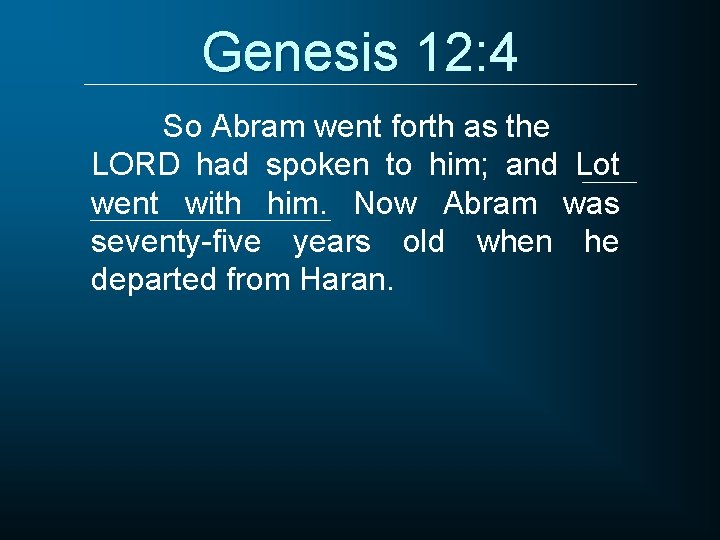 Genesis 12: 4 So Abram went forth as the LORD had spoken to him;