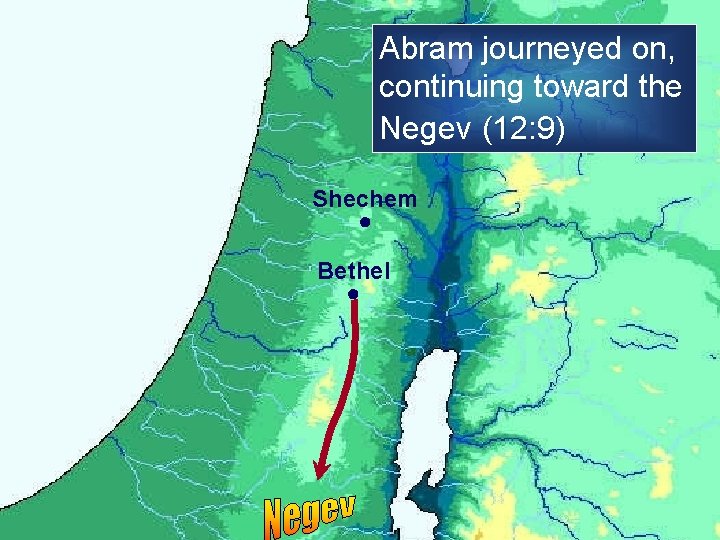 Abram journeyed on, continuing toward the Negev (12: 9) Shechem ● Bethel ● 