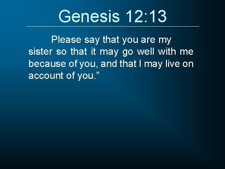 Genesis 12: 13 Please say that you are my sister so that it may