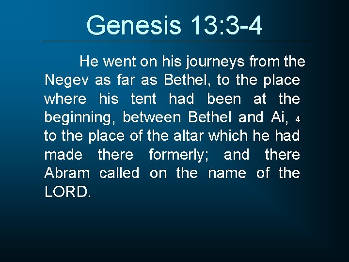 Genesis 13: 3 -4 He went on his journeys from the Negev as far