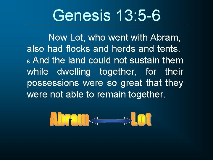 Genesis 13: 5 -6 Now Lot, who went with Abram, also had flocks and