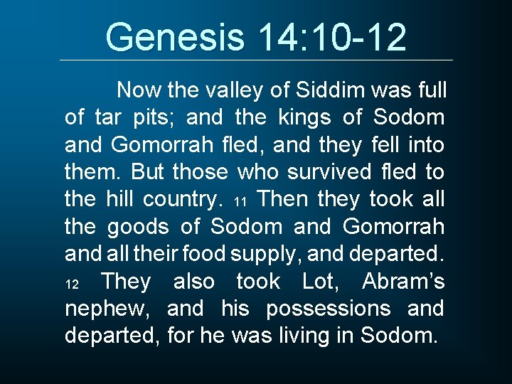 Genesis 14: 10 -12 Now the valley of Siddim was full of tar pits;