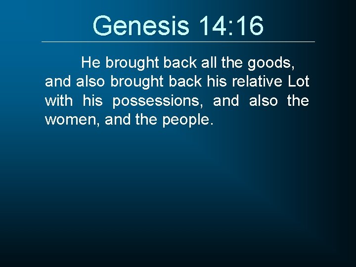 Genesis 14: 16 He brought back all the goods, and also brought back his