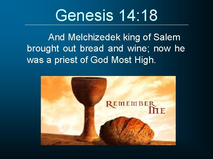 Genesis 14: 18 And Melchizedek king of Salem brought out bread and wine; now