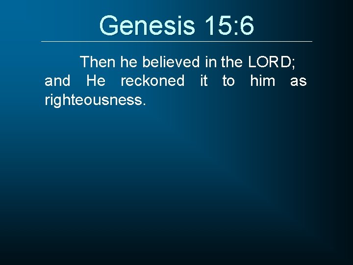 Genesis 15: 6 Then he believed in the LORD; and He reckoned it to