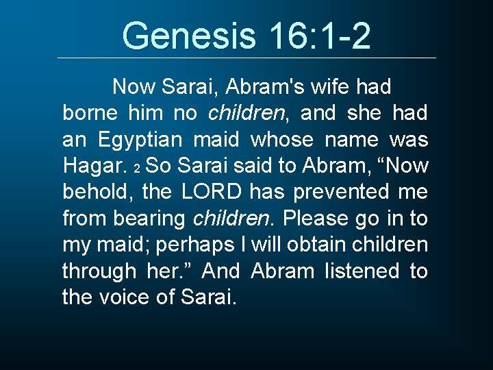 Genesis 16: 1 -2 Now Sarai, Abram's wife had borne him no children, and