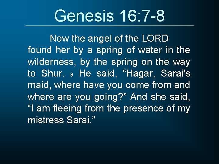 Genesis 16: 7 -8 Now the angel of the LORD found her by a