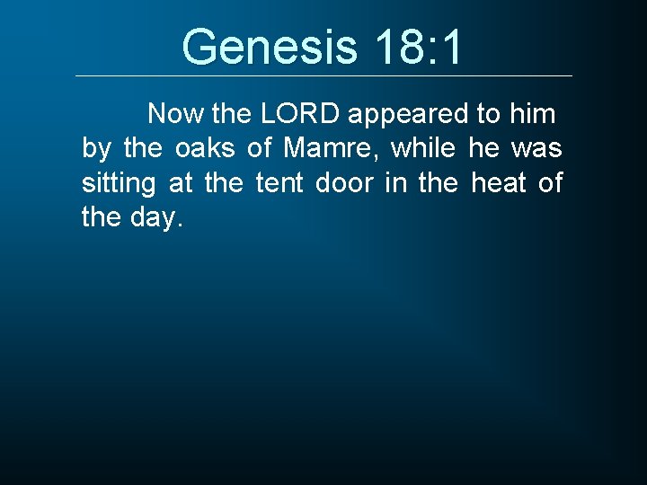 Genesis 18: 1 Now the LORD appeared to him by the oaks of Mamre,