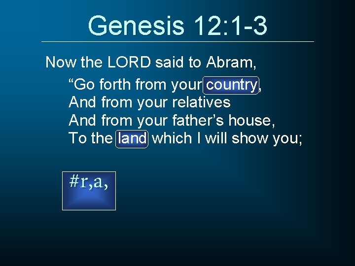 Genesis 12: 1 -3 Now the LORD said to Abram, “Go forth from your